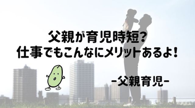 父親が育児時短を取得 子育て短時間勤務のメリットを３つ紹介 仕事編 おまめのじかん